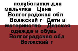 полуботинки для мальчика › Цена ­ 1 500 - Волгоградская обл., Волжский г. Дети и материнство » Детская одежда и обувь   . Волгоградская обл.,Волжский г.